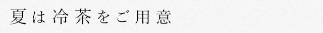 夏は冷茶をご用意